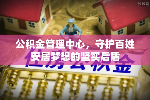 四湖公积金管理中心，守护百姓安居梦想的坚实后盾