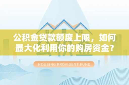 四湖公积金贷款额度上限，如何最大化利用你的购房资金？