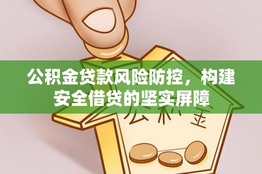 四湖公积金贷款风险防控，构建安全借贷的坚实屏障