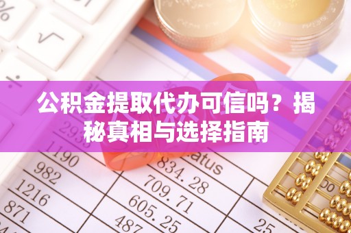 四湖公积金提取代办可信吗？揭秘真相与选择指南
