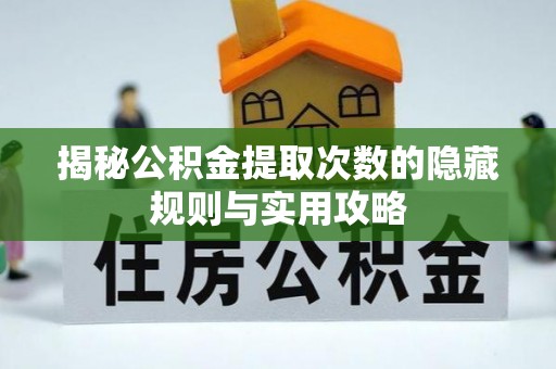 四湖揭秘公积金提取次数的隐藏规则与实用攻略