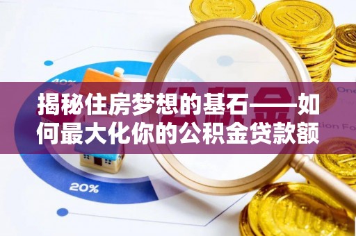四湖揭秘住房梦想的基石——如何最大化你的公积金贷款额度