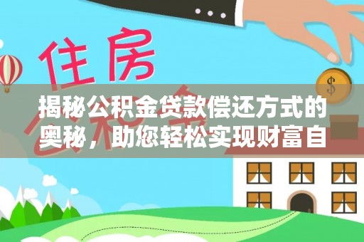四湖揭秘公积金贷款偿还方式的奥秘，助您轻松实现财富自由