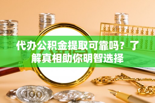 四湖代办公积金提取可靠吗？了解真相助你明智选择