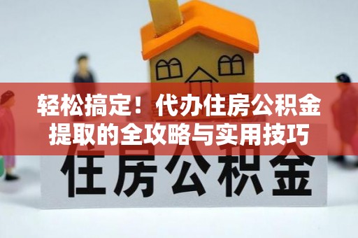 四湖轻松搞定！代办住房公积金提取的全攻略与实用技巧