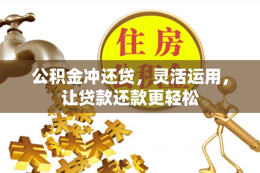 四湖公积金冲还贷，灵活运用，让贷款还款更轻松