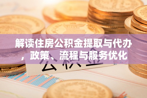 四湖解读住房公积金提取与代办，政策、流程与服务优化