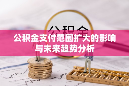 四湖公积金支付范围扩大的影响与未来趋势分析