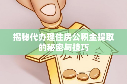 四湖揭秘代办理住房公积金提取的秘密与技巧