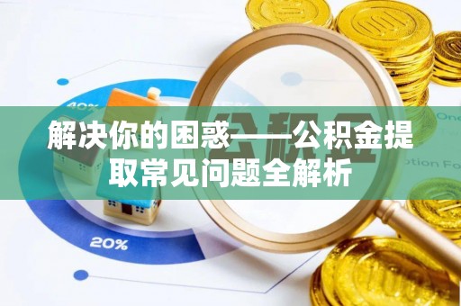 四湖解决你的困惑——公积金提取常见问题全解析