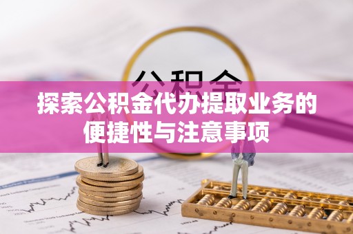 四湖探索公积金代办提取业务的便捷性与注意事项