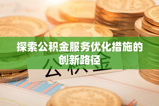四湖探索公积金服务优化措施的创新路径