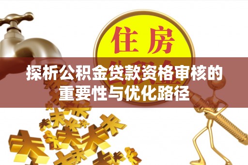 四湖探析公积金贷款资格审核的重要性与优化路径