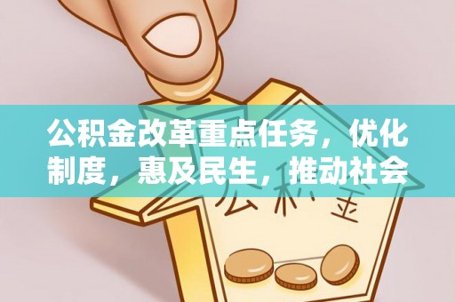 四湖公积金改革重点任务，优化制度，惠及民生，推动社会公平发展