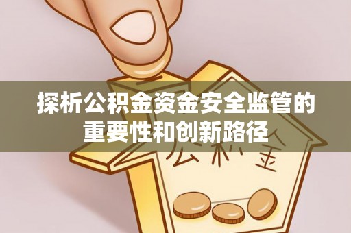 四湖探析公积金资金安全监管的重要性和创新路径