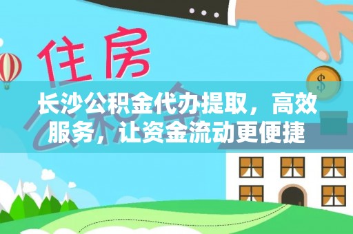 四湖长沙公积金代办提取，高效服务，让资金流动更便捷