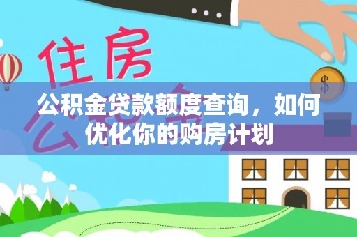 四湖公积金贷款额度查询，如何优化你的购房计划
