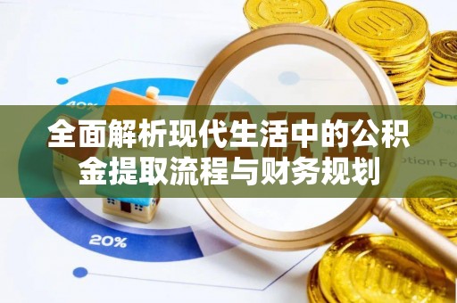 四湖全面解析现代生活中的公积金提取流程与财务规划