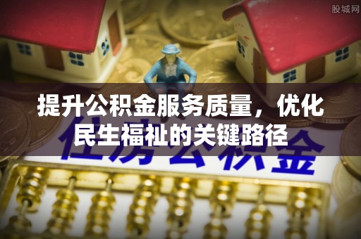 四湖提升公积金服务质量，优化民生福祉的关键路径