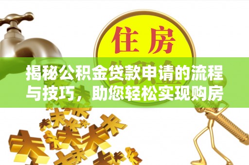 四湖揭秘公积金贷款申请的流程与技巧，助您轻松实现购房梦