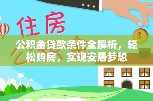 四湖公积金贷款条件全解析，轻松购房，实现安居梦想