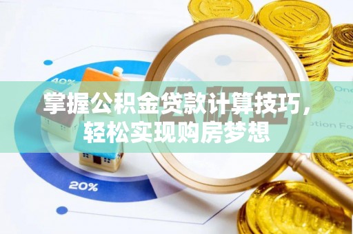 四湖掌握公积金贷款计算技巧，轻松实现购房梦想