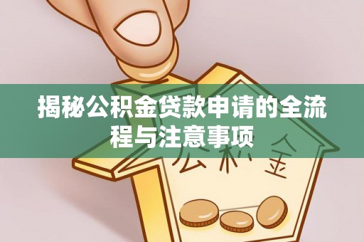 四湖揭秘公积金贷款申请的全流程与注意事项