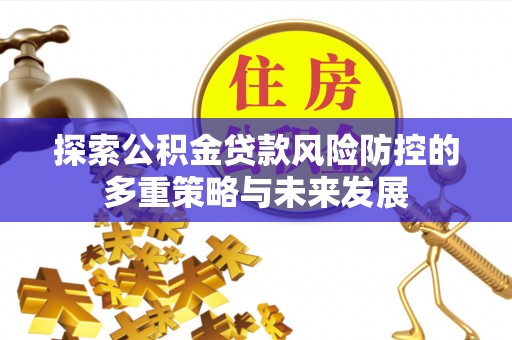 四湖探索公积金贷款风险防控的多重策略与未来发展
