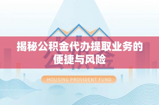 四湖揭秘公积金代办提取业务的便捷与风险