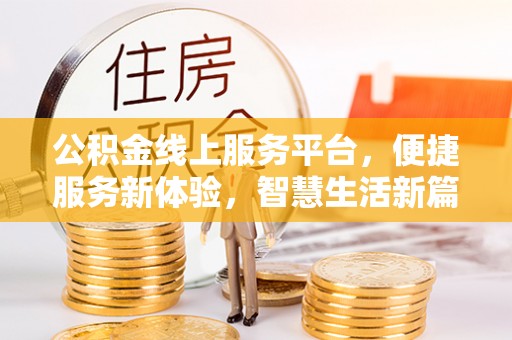四湖公积金线上服务平台，便捷服务新体验，智慧生活新篇章