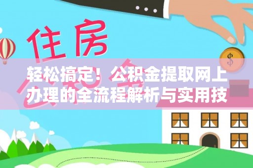 四湖轻松搞定！公积金提取网上办理的全流程解析与实用技巧