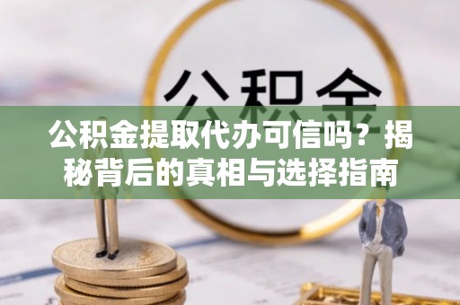 四湖公积金提取代办可信吗？揭秘背后的真相与选择指南