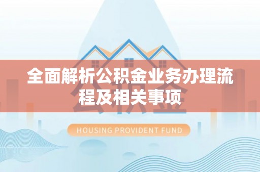 四湖全面解析公积金业务办理流程及相关事项