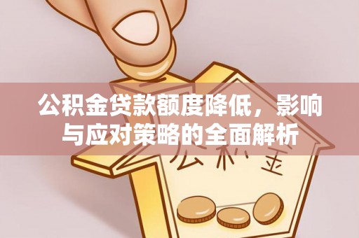 四湖公积金贷款额度降低，影响与应对策略的全面解析