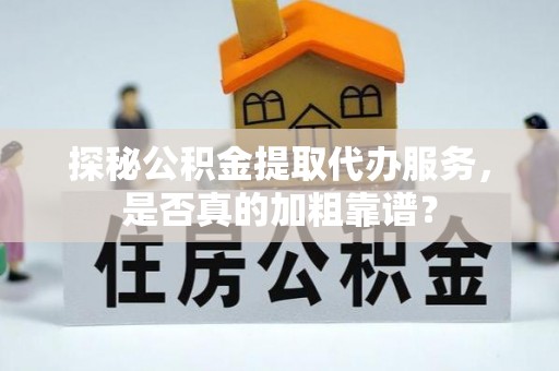 四湖探秘公积金提取代办服务，是否真的加粗靠谱？