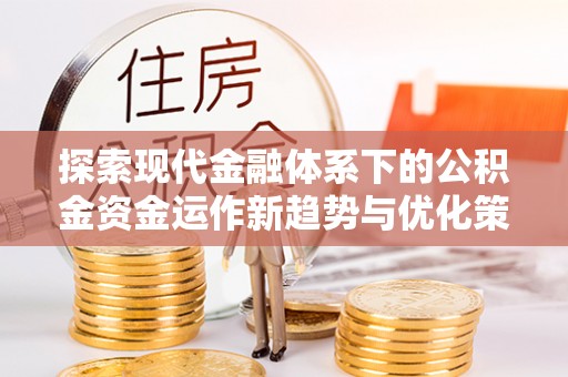 四湖探索现代金融体系下的公积金资金运作新趋势与优化策略