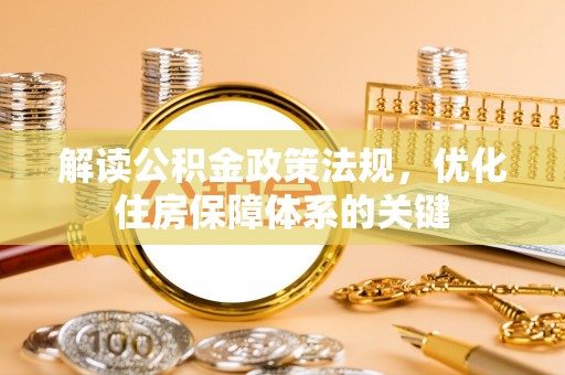 四湖解读公积金政策法规，优化住房保障体系的关键