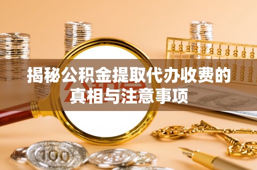 四湖揭秘公积金提取代办收费的真相与注意事项