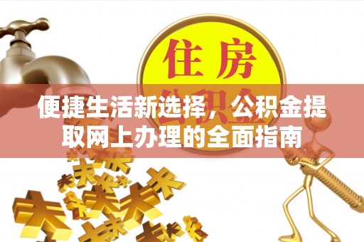 四湖便捷生活新选择，公积金提取网上办理的全面指南