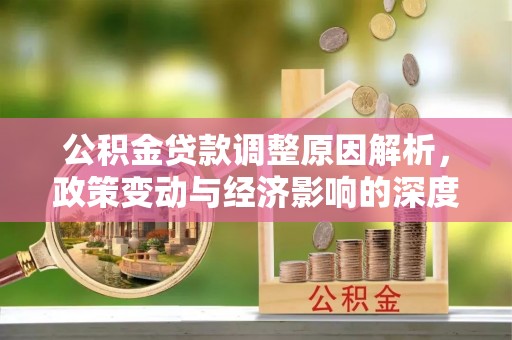 四湖公积金贷款调整原因解析，政策变动与经济影响的深度探讨