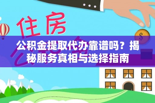 四湖公积金提取代办靠谱吗？揭秘服务真相与选择指南