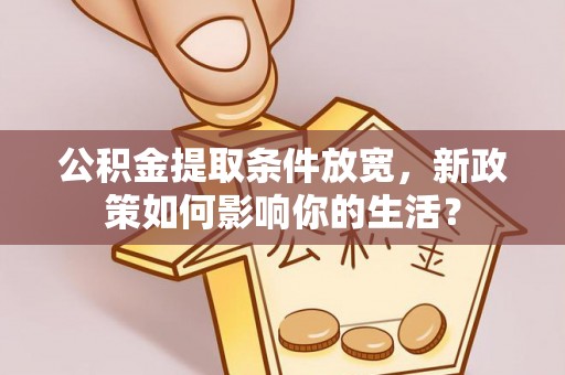 四湖公积金提取条件放宽，新政策如何影响你的生活？