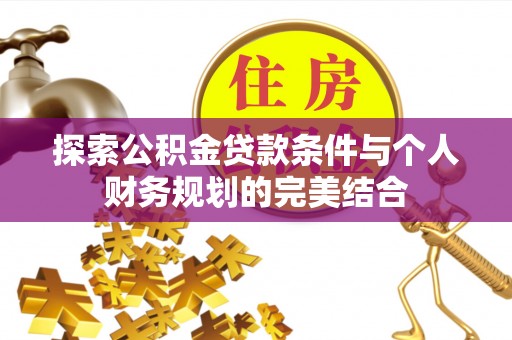四湖探索公积金贷款条件与个人财务规划的完美结合