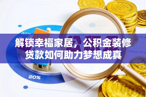 四湖解锁幸福家居，公积金装修贷款如何助力梦想成真