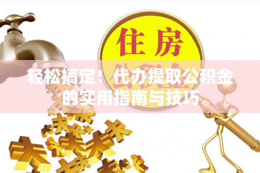 四湖轻松搞定！代办提取公积金的实用指南与技巧