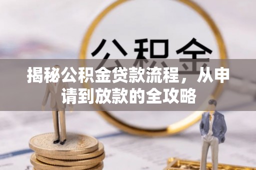 四湖揭秘公积金贷款流程，从申请到放款的全攻略