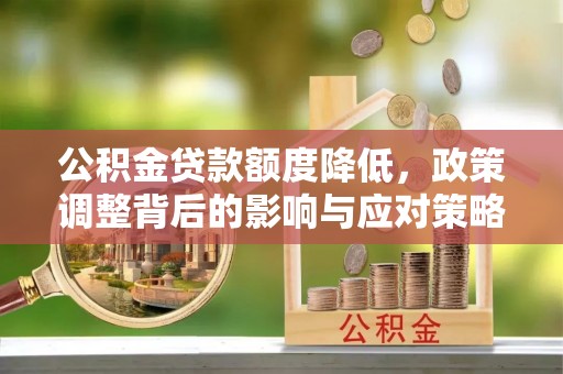 四湖公积金贷款额度降低，政策调整背后的影响与应对策略