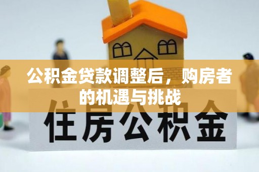 四湖公积金贷款调整后，购房者的机遇与挑战