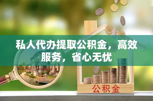 四湖私人代办提取公积金，高效服务，省心无忧