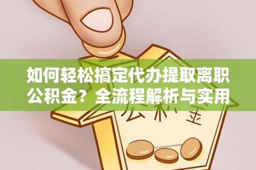 四湖如何轻松搞定代办提取离职公积金？全流程解析与实用攻略